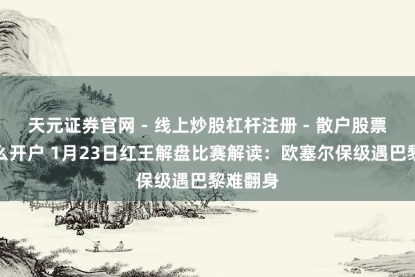 天元证券官网 - 线上炒股杠杆注册 - 散户股票配资怎么开户 1月23日红王解盘比赛解读：欧塞尔保级遇巴黎难翻身