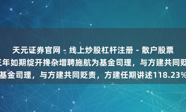 天元证券官网 - 线上炒股杠杆注册 - 散户股票配资怎么开户 银华惠享三年如期绽开搀杂增聘施航为基金司理，与方建共同贬责，方建任期讲述118.23%